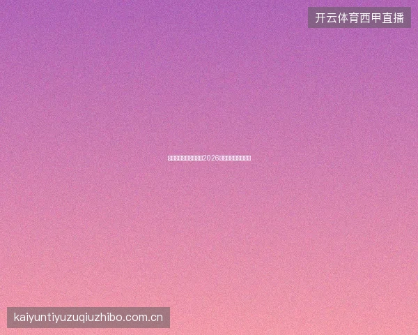 云开体育平台官网入口2026世界杯专区导航指南