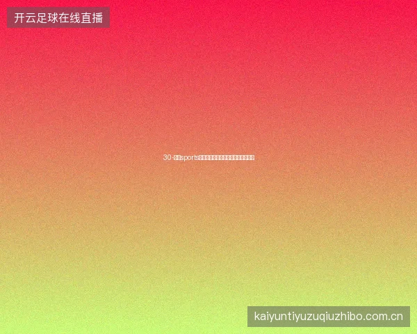 30-云开sports下载世界杯观赛投注一体化终极指南